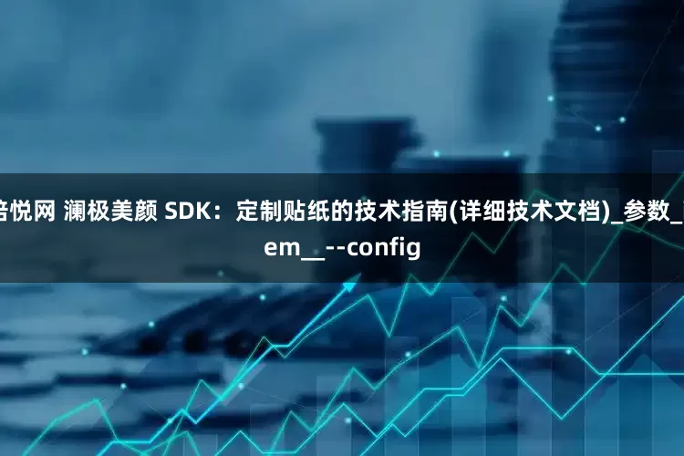 倍悦网 澜极美颜 SDK：定制贴纸的技术指南(详细技术文档)_参数_item__--config