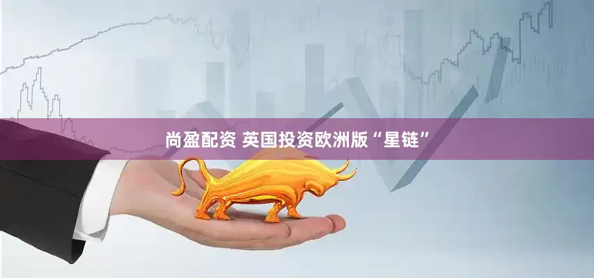 尚盈配资 英国投资欧洲版“星链”