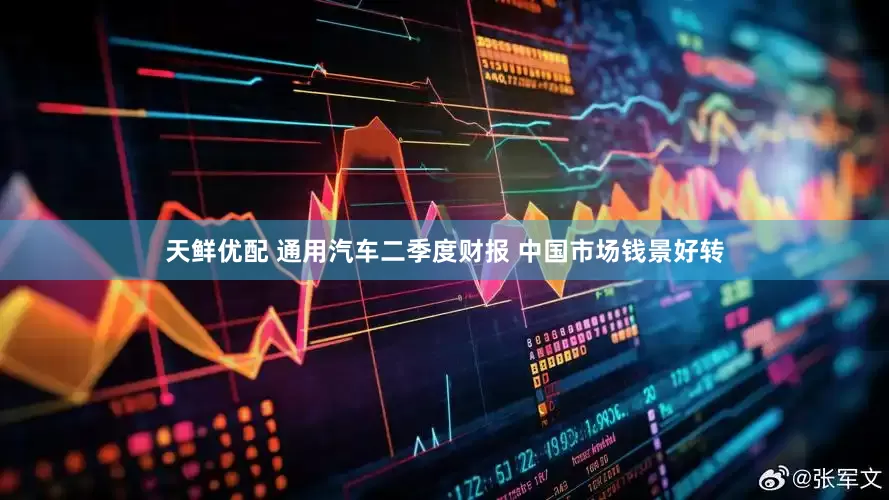 天鲜优配 通用汽车二季度财报 中国市场钱景好转