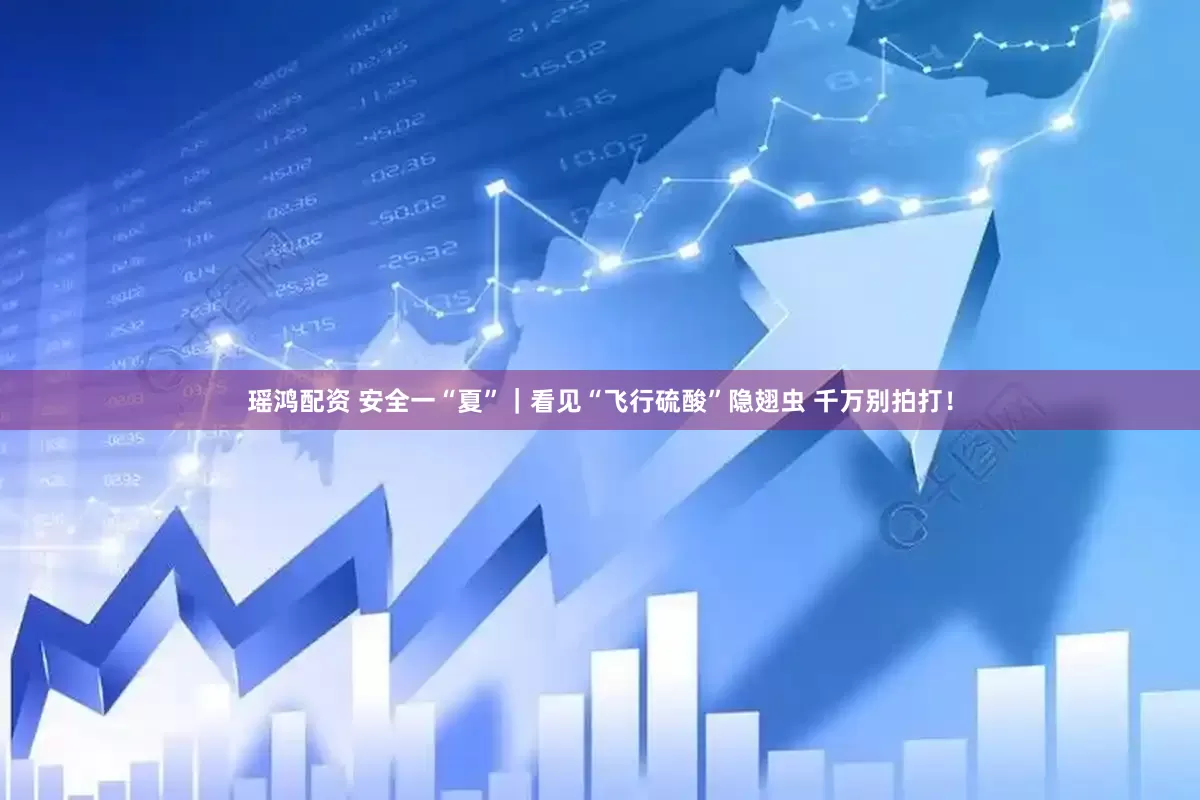瑶鸿配资 安全一“夏”｜看见“飞行硫酸”隐翅虫 千万别拍打！