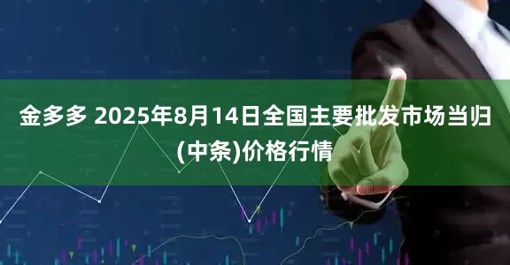 金多多 2025年8月14日全国主要批发市场当归(中条)价格行情
