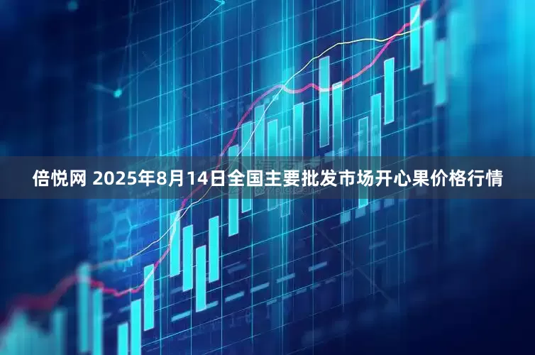 倍悦网 2025年8月14日全国主要批发市场开心果价格行情