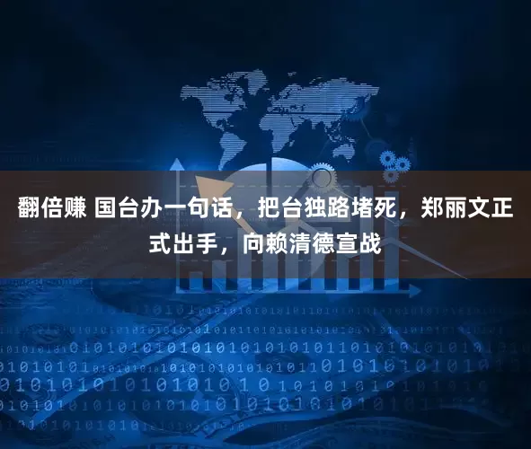 翻倍赚 国台办一句话，把台独路堵死，郑丽文正式出手，向赖清德宣战