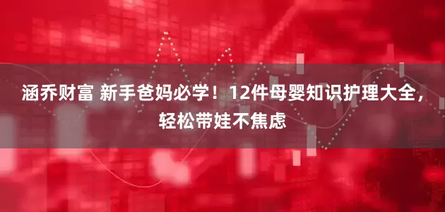 涵乔财富 新手爸妈必学！12件母婴知识护理大全，轻松带娃不焦虑